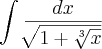 \int_{}^{}\frac{dx}{\sqrt[]{1+\sqrt[3]{x}}}