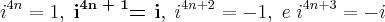 i^{4n} = 1, \; \textbf{i}^{\textbf{4n + 1}} \textbf{= i}, \; i^{4n + 2} = -1, \; e \; i^{4n + 3} = -i i^{4n} = 1, \; \textbf{i}^{\textbf{4n + 1}} \textbf{= i}, \; i^{4n + 2} = -1, \; e \; i^{4n + 3} = -i