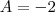 A = -2 A = -2