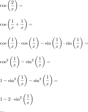 \\ \cos \left( \frac{2}{x} \right) = \\\\\\ \cos \left( \frac{1}{x} + \frac{1}{x} \right) = \\\\\\ \cos \left( \frac{1}{x} \right) \cdot \cos \left( \frac{1}{x} \right) - \sin \left( \frac{1}{x} \right) \cdot \sin \left( \frac{1}{x} \right) = \\\\\\ \cos^2 \left( \frac{1}{x} \right) - \sin^2 \left( \frac{1}{x} \right) = \\\\\\ 1 - \sin^2 \left( \frac{1}{x} \right) - \sin^2 \left( \frac{1}{x} \right) = \\\\\\ 1 - 2 \cdot \sin^2 \left( \frac{1}{x} \right) \\\\ ... \\ \cos \left( \frac{2}{x} \right) = \\\\\\ \cos \left( \frac{1}{x} + \frac{1}{x} \right) = \\\\\\ \cos \left( \frac{1}{x} \right) \cdot \cos \left( \frac{1}{x} \right) - \sin \left( \frac{1}{x} \right) \cdot \sin \left( \frac{1}{x} \right) = \\\\\\ \cos^2 \left( \frac{1}{x} \right) - \sin^2 \left( \frac{1}{x} \right) = \\\\\\ 1 - \sin^2 \left( \frac{1}{x} \right) - \sin^2 \left( \frac{1}{x} \right) = \\\\\\ 1 - 2 \cdot \sin^2 \left( \frac{1}{x} \right) \\\\ ...