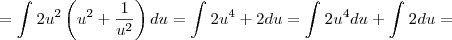 = \int_{}^{}2u^{2}\left(u^{2} + \frac{1}{u^{2}} \right) du = \int_{}^{}2u^{4} + 2 du = \int_{}^{}2u^{4} du + \int_{}^{}2 du = = \int_{}^{}2u^{2}\left(u^{2} + \frac{1}{u^{2}} \right) du = \int_{}^{}2u^{4} + 2 du = \int_{}^{}2u^{4} du + \int_{}^{}2 du =