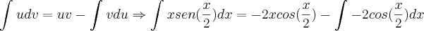\int_{}^{}u dv = uv - \int_{}^{}v du \Rightarrow \int_{}^{}xsen(\frac{x}{2})dx = -2xcos(\frac{x}{2}) - \int_{}^{}-2cos(\frac{x}{2})dx \int_{}^{}u dv = uv - \int_{}^{}v du \Rightarrow \int_{}^{}xsen(\frac{x}{2})dx = -2xcos(\frac{x}{2}) - \int_{}^{}-2cos(\frac{x}{2})dx