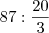 87 : \frac{20}{3} 87 : \frac{20}{3}