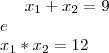 x_1 + x_2 = 9 \\e\\
x_1 * x_2 = 12 x_1 + x_2 = 9 \\e\\
x_1 * x_2 = 12