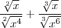 \frac{\sqrt[2]{x}}{\sqrt[2]{x^4}} + \frac{\sqrt[3]{x}}{\sqrt[3]{x^6}}