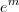 e^{m} e^{m}