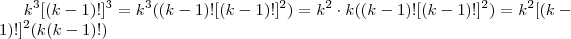 k^3[(k-1)!]^3 = k^3((k-1)![(k-1)!]^2) = k^2\cdot k ((k-1)![(k-1)!]^2) =  k^2[(k-1)!]^2(k(k-1)!)