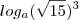 log_{a}(\sqrt{15})^3 log_{a}(\sqrt{15})^3