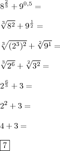 \\ 8^{\frac{2}{3}} + 9^{0,5} = \\\\ \sqrt[3]{8^2} + 9^{\frac{1}{2}} = \\\\ \sqrt[3]{(2^3)^2} + \sqrt[2]{9^1} = \\\\ \sqrt[3]{2^6} + \sqrt[2]{3^2} = \\\\ 2^{\frac{6}{3}} + 3 = \\\\ 2^2 + 3 = \\\\ 4 + 3 = \\\\ \boxed{7}