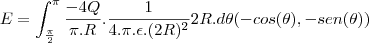 E=\int_{\frac{\pi}{2}}^{\pi}\frac{-4Q}{\pi.R}.\frac{1}{4.\pi.\epsilon.(2R)^2}2R.d\theta(-cos(\theta),-sen(\theta))