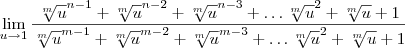 \lim_{u\to 1}\frac{\sqrt[m]{u}^{n-1} + \sqrt[m]{u}^{n-2} + \sqrt[m]{u}^{n-3}+\ldots \sqrt[m]{u}^2 + \sqrt[m]{u} + 1}{\sqrt[m]{u}^{m-1} + \sqrt[m]{u}^{m-2} + \sqrt[m]{u}^{m-3}+\ldots \sqrt[m]{u}^2 + \sqrt[m]{u} + 1}