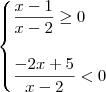 \begin{cases}
\dfrac{x - 1}{x - 2} \geq 0 \\
\\
\dfrac{-2x + 5}{x - 2} < 0
\end{cases} \begin{cases}
\dfrac{x - 1}{x - 2} \geq 0 \\
\\
\dfrac{-2x + 5}{x - 2} < 0
\end{cases}