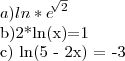 a) ln*{e}^{\sqrt[]{2}}


b)2*ln(x)=1


c) ln(5 - 2x) = -3