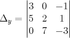 \Delta_y =
\begin{vmatrix}
3 & 0 & -1 \\
5 & 2 & 1 \\
0 & 7 & -3
\end{vmatrix} \Delta_y =
\begin{vmatrix}
3 & 0 & -1 \\
5 & 2 & 1 \\
0 & 7 & -3
\end{vmatrix}