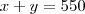 x + y = 550