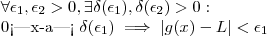 \forall \epsilon_1 , \epsilon_2 > 0 , \exists \delta(\epsilon_1) , \delta(\epsilon_2) > 0 :
0<|x-a|< \delta(\epsilon_1) \implies |g(x)-L| < \epsilon_1 \forall \epsilon_1 , \epsilon_2 > 0 , \exists \delta(\epsilon_1) , \delta(\epsilon_2) > 0 :
0<|x-a|< \delta(\epsilon_1) \implies |g(x)-L| < \epsilon_1