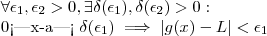 \forall \epsilon_1 , \epsilon_2 > 0 , \exists \delta(\epsilon_1) , \delta(\epsilon_2) > 0 :  

 0<|x-a|< \delta(\epsilon_1) \implies |g(x)-L| < \epsilon_1