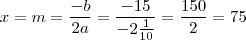 x = m = \frac{-b}{2a} = \frac{-15}{-2\frac{1}{10}} = \frac{150}{2} = 75 x = m = \frac{-b}{2a} = \frac{-15}{-2\frac{1}{10}} = \frac{150}{2} = 75