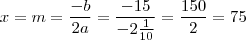 x = m =  \frac{-b}{2a} =  \frac{-15}{-2\frac{1}{10}} = \frac{150}{2} = 75