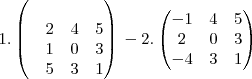 \,1.
\begin{pmatrix}
    \\ 
   & 2 &4 & 5 \\
    & 1 & 0 & 3\\ 
    & 5 & 3& 1
\end{pmatrix}
\,-2.
\begin{pmatrix}
  -1 & 4 & 5   \\ 
   2 & 0 &  3   \\ 
   -4 &3 &  1\\ 

\end{pmatrix}