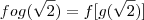 fog(\sqrt{2}) = f[g(\sqrt{2})]