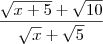 \frac{\sqrt{x+5}+\sqrt{10}}{\sqrt{x}+\sqrt{5}} \frac{\sqrt{x+5}+\sqrt{10}}{\sqrt{x}+\sqrt{5}}