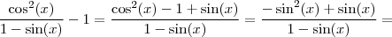 \frac{\cos^2 (x)}{1- \sin (x)} - 1 = \frac{\cos ^2 (x) - 1 + \sin (x)}{1- \sin (x)} = \frac{-\sin ^2 (x) + \sin (x) }{1 - \sin (x)}=