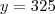 y = 325