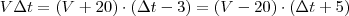 V \Delta t
= \left( V+20 \right) \cdot \left( \Delta t - 3 \right)
= \left( V-20 \right) \cdot \left( \Delta t + 5 \right)