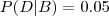 P(D|B)=0.05 P(D|B)=0.05
