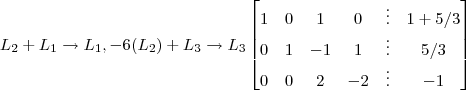 L_2 + L_1  \rightarrow  L_1  , -6(L_2) + L_3 \rightarrow L_3 \begin{bmatrix} 1 & 0 & 1 & 0 & \vdots & 1 + 5/3 \\ 0 & 1 & -1 & 1 & \vdots & 5/3  \\   0& 0 & 2 & -2 & \vdots & -1  \end{bmatrix}