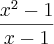 \frac{x{}^{2} -1}{x-1} \frac{x{}^{2} -1}{x-1}