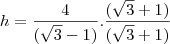 h=\frac{4}{(\sqrt{3}-1)}.\frac{(\sqrt{3}+1)}{(\sqrt{3}+1)}