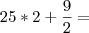 25 * 2 + \frac{9}{2} =