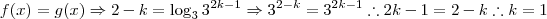 f(x) = g(x) \Rightarrow 2 - k = \log_3 3^{2k-1} \Rightarrow 3^{2-k} = 3^{2k-1} \therefore 2k -1 = 2 - k \therefore k = 1 f(x) = g(x) \Rightarrow 2 - k = \log_3 3^{2k-1} \Rightarrow 3^{2-k} = 3^{2k-1} \therefore 2k -1 = 2 - k \therefore k = 1