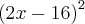 {\left(2x-16 \right)}^{2}
