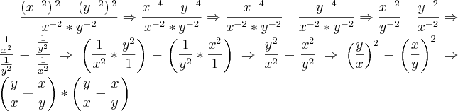 \frac{\left(x{}^{-2} \right){}^{2}-\left(y{}^{-2} \right){}^{2}}{x{}^{-2}*{y}^{-2}}\Rightarrow\frac{{x}^{-4}-{y}^{-4}}{{x}^{-2}*{y}^{-2}}\Rightarrow\frac{{x}^{-4}}{{x}^{-2}*{y}^{-2}}-\frac{{y}^{-4}}{{x}^{-2}*{y}^{-2}}\Rightarrow\frac{{x}^{-2}}{{y}^{-2}}-\frac{{y}^{-2}}{{x}^{-2}}\Rightarrow\frac{\frac{1}{{x}^{2}}}{\frac{1}{{y}^{2}}}-\frac{\frac{1}{{y}^{2}}}{\frac{1}{{x}^{2}}}\Rightarrow\left(\frac{1}{{x}^{2}}*\frac{{y}^{2}}{1}} \right)-\left(\frac{1}{{y}^{2}}*\frac{{x}^{2}}{1} \right)\Rightarrow\frac{{y}^{2}}{{x}^{2}}-\frac{{x}^{2}}{{y}^{2}}\Rightarrow{\left(\frac{y}{x} \right)}^{2}-{\left(\frac{x}{y} \right)}^{2}\Rightarrow\left(\frac{y}{x}+\frac{x}{y} \right)*\left(\frac{y}{x}-\frac{x}{y} \right) \frac{\left(x{}^{-2} \right){}^{2}-\left(y{}^{-2} \right){}^{2}}{x{}^{-2}*{y}^{-2}}\Rightarrow\frac{{x}^{-4}-{y}^{-4}}{{x}^{-2}*{y}^{-2}}\Rightarrow\frac{{x}^{-4}}{{x}^{-2}*{y}^{-2}}-\frac{{y}^{-4}}{{x}^{-2}*{y}^{-2}}\Rightarrow\frac{{x}^{-2}}{{y}^{-2}}-\frac{{y}^{-2}}{{x}^{-2}}\Rightarrow\frac{\frac{1}{{x}^{2}}}{\frac{1}{{y}^{2}}}-\frac{\frac{1}{{y}^{2}}}{\frac{1}{{x}^{2}}}\Rightarrow\left(\frac{1}{{x}^{2}}*\frac{{y}^{2}}{1}} \right)-\left(\frac{1}{{y}^{2}}*\frac{{x}^{2}}{1} \right)\Rightarrow\frac{{y}^{2}}{{x}^{2}}-\frac{{x}^{2}}{{y}^{2}}\Rightarrow{\left(\frac{y}{x} \right)}^{2}-{\left(\frac{x}{y} \right)}^{2}\Rightarrow\left(\frac{y}{x}+\frac{x}{y} \right)*\left(\frac{y}{x}-\frac{x}{y} \right)