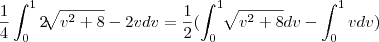 \frac{1}{4} \int_{0}^{1} 2\sqrt[]{v^{2}+8} - 2v dv = \frac{1}{2} (\int_{0}^{1} \sqrt[]{v^{2}+8}  dv - \int_{0}^{1}v  dv)