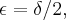 \epsilon=\delta/2, \epsilon=\delta/2,