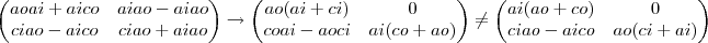 \begin{pmatrix}
aoai+aico & aiao-aiao\\
ciao-aico & ciao+aiao\\
\end{pmatrix}\rightarrow \begin{pmatrix}
ao(ai+ci) &       0      \\
coai-aoci & ai(co+ao)\\
\end{pmatrix}  \neq \begin{pmatrix}
ai(ao+co) &     0       \\
ciao-aico & ao(ci+ai)\\
\end{pmatrix}