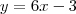 y = 6x - 3 y = 6x - 3
