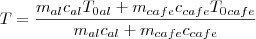 T=\frac{m_{al}c_{al}T_{0}_{al}+m_{cafe}c_{cafe}T_{0}_{cafe}}{m_{al}c_{al}+m_{cafe}c_{cafe}}