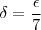 \delta = \dfrac{\epsilon}{7}