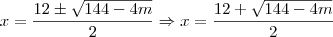 x=\frac{12 \pm \sqrt{144 - 4m}}{2} \Rightarrow x=\frac{12 + \sqrt{144 - 4m}}{2} x=\frac{12 \pm \sqrt{144 - 4m}}{2} \Rightarrow x=\frac{12 + \sqrt{144 - 4m}}{2}