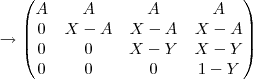\rightarrow \begin {pmatrix} A & A & A & A \\ 0 & X-A & X-A & X-A \\ 0 & 0 & X - Y & X-Y \\ 0 & 0 & 0 & 1-Y \end {pmatrix} \rightarrow \begin {pmatrix} A & A & A & A \\ 0 & X-A & X-A & X-A \\ 0 & 0 & X - Y & X-Y \\ 0 & 0 & 0 & 1-Y \end {pmatrix}