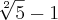 \sqrt[2]{5} - 1