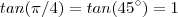 tan(\pi/4) = tan(45^{\circ} ) = 1