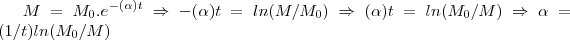 M={M}_{0}.{e}^{-(\alpha)t}\Rightarrow -(\alpha)t=ln(M/{M}_{0})\Rightarrow (\alpha)t=ln({M}_{0}/M)\Rightarrow \alpha=(1/t)ln({M}_{0}/M) M={M}_{0}.{e}^{-(\alpha)t}\Rightarrow -(\alpha)t=ln(M/{M}_{0})\Rightarrow (\alpha)t=ln({M}_{0}/M)\Rightarrow \alpha=(1/t)ln({M}_{0}/M)