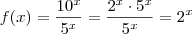 f(x) = \frac{10^x}{5^x} = \frac{2^x \cdot 5^x}{5^x} = 2^x f(x) = \frac{10^x}{5^x} = \frac{2^x \cdot 5^x}{5^x} = 2^x