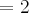 =2 =2